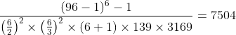 [tex]\frac{(96-1)^6-1}{\left(\frac{6}{2}\right)^2\times\left(\frac{6}{3}\right)^2\times(6+1)\times139\times3169}=7504[/tex]
